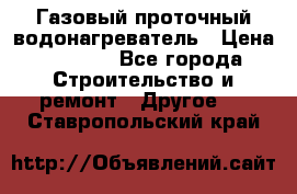 Газовый проточный водонагреватель › Цена ­ 1 800 - Все города Строительство и ремонт » Другое   . Ставропольский край